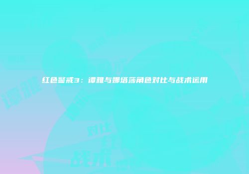 红色警戒3：谭雅与娜塔莎角色对比与战术运用