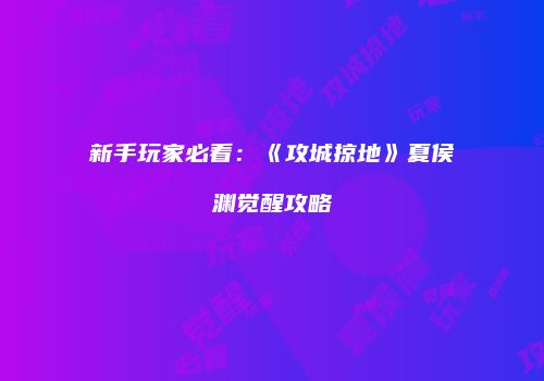 新手玩家必看：《攻城掠地》夏侯渊觉醒攻略