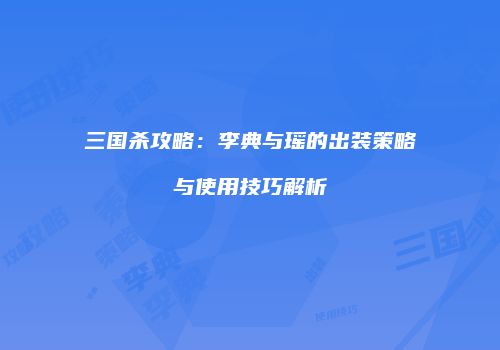 三国杀攻略：李典与瑶的出装策略与使用技巧解析
