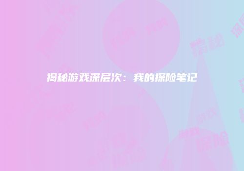 揭秘游戏深层次：我的探险笔记