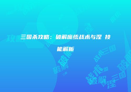三国杀攻略：破解庞统战术与涅槃技能解析
