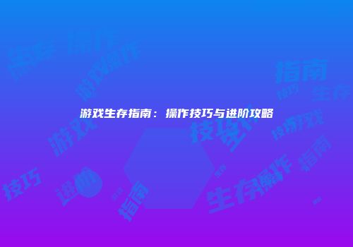 游戏生存指南：操作技巧与进阶攻略