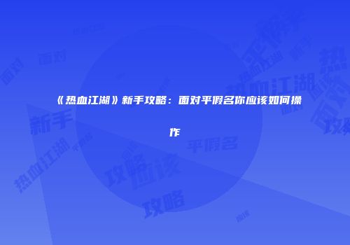 《热血江湖》新手攻略：面对平假名你应该如何操作