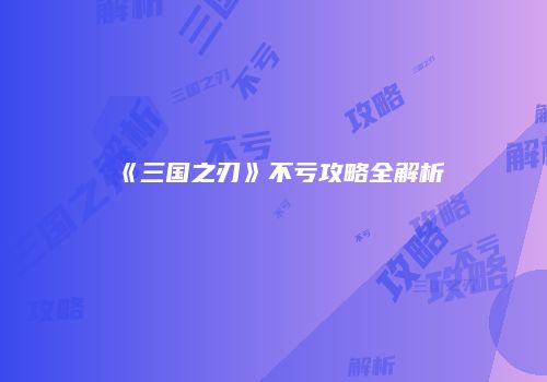 《三国之刃》不亏攻略全解析