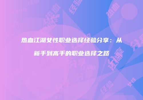 热血江湖女性职业选择经验分享：从新手到高手的职业选择之路