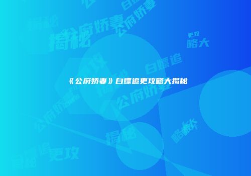 《公府娇妻》白嫖追更攻略大揭秘