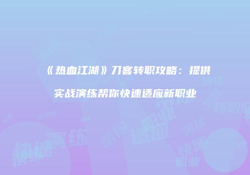 《热血江湖》刀客转职攻略：提供实战演练帮你快速适应新职业