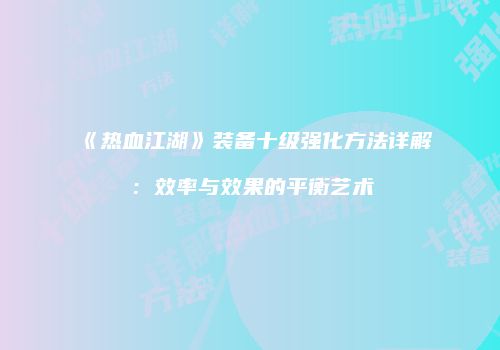 《热血江湖》装备十级强化方法详解：效率与效果的平衡艺术