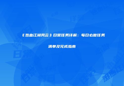 《热血江湖风云》日常任务详解：每日必做任务清单及完成指南