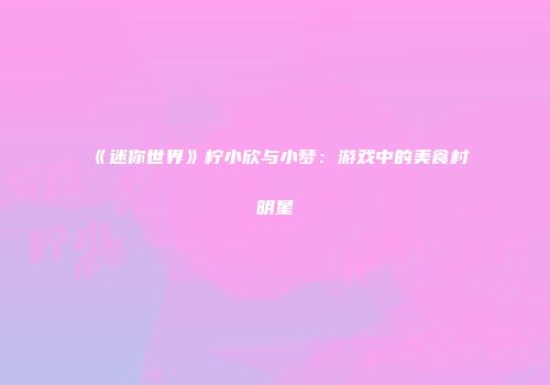 《迷你世界》柠小欣与小梦：游戏中的美食村明星