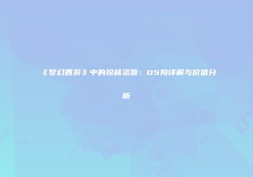 《梦幻西游》中的珍稀资源：D5狗详解与价值分析