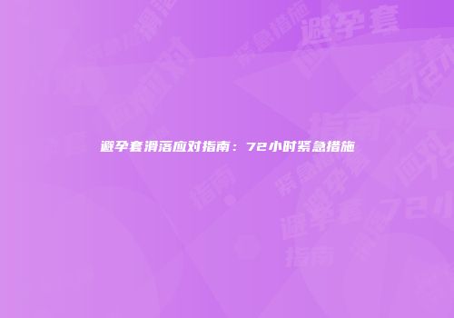 避孕套滑落应对指南：72小时紧急措施