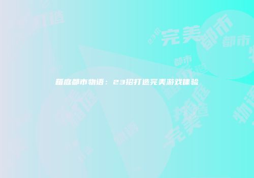 箱庭都市物语：23招打造完美游戏体验
