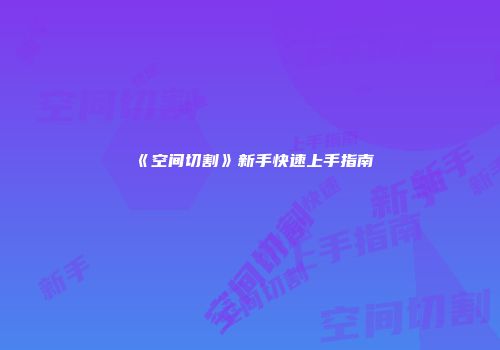 《空间切割》新手快速上手指南