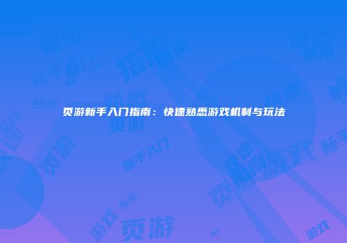 页游新手入门指南:快速熟悉游戏机制与玩法