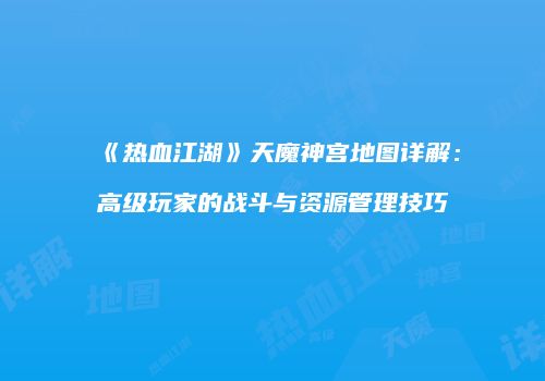 《热血江湖》天魔神宫地图详解：高级玩家的战斗与资源管理技巧