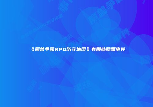 《魔兽争霸RPG防守地图》有哪些隐藏事件