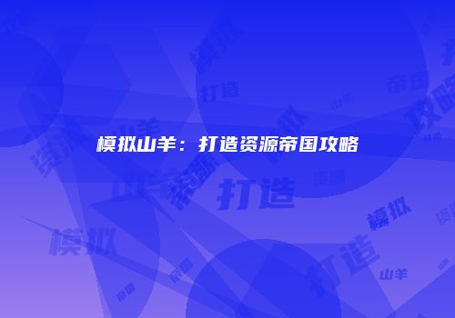 模拟山羊：打造资源帝国攻略
