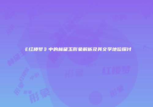 《红楼梦》中的林黛玉形象解析及其文学地位探讨