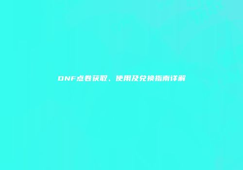 DNF点卷获取、使用及兑换指南详解