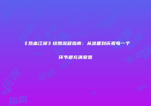 《热血江湖》结婚流程指南:从准备到庆祝每一个环节都充满爱意