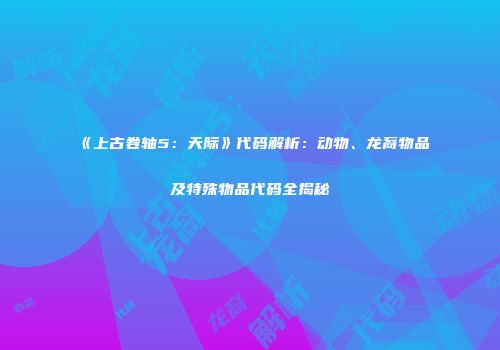 《上古卷轴5：天际》代码解析：动物、龙裔物品及特殊物品代码全揭秘