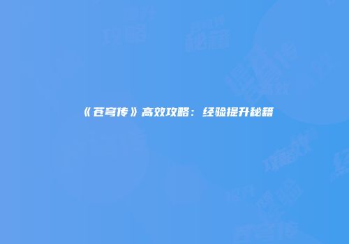 《苍穹传》高效攻略：经验提升秘籍