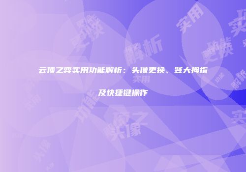 云顶之弈实用功能解析：头像更换、竖大拇指及快捷键操作