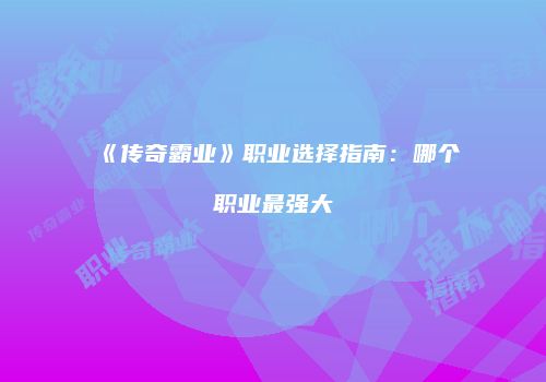 《传奇霸业》职业选择指南：哪个职业最强大