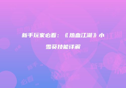 新手玩家必看：《热血江湖》小雪葵技能详解