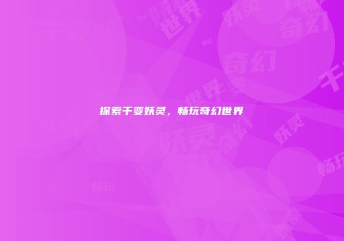 探索千变妖灵，畅玩奇幻世界