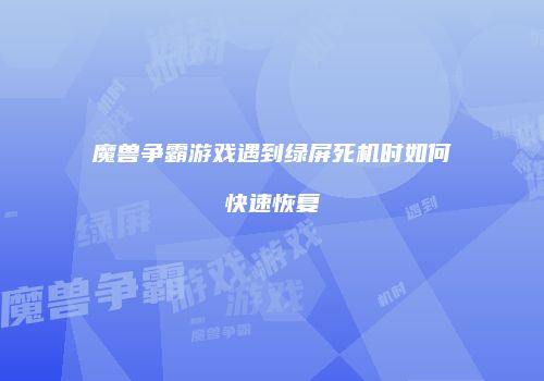 魔兽争霸游戏遇到绿屏死机时如何快速恢复