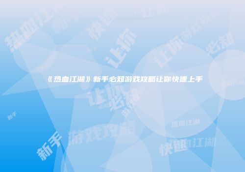 《热血江湖》新手必知游戏攻略让你快速上手