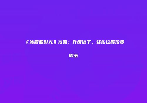 《波西亚时光》攻略：升级镐子，轻松挖掘珍贵刚玉