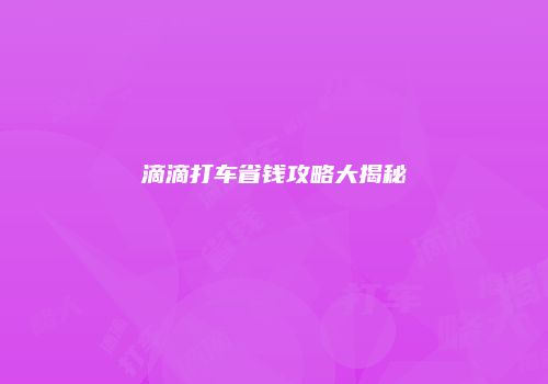 滴滴打车省钱攻略大揭秘
