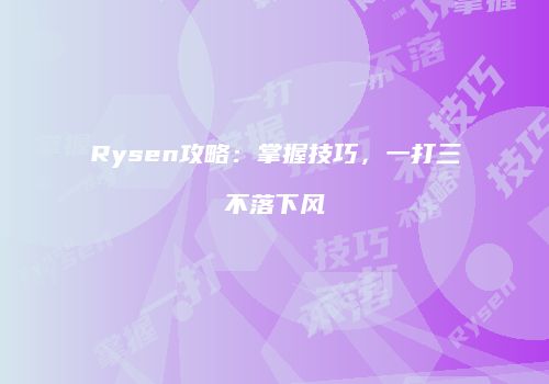 Rysen攻略：掌握技巧，一打三不落下风
