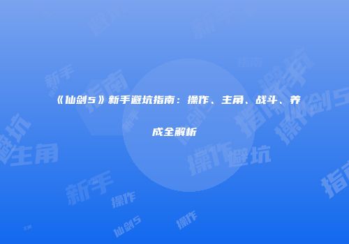 《仙剑5》新手避坑指南：操作、主角、战斗、养成全解析