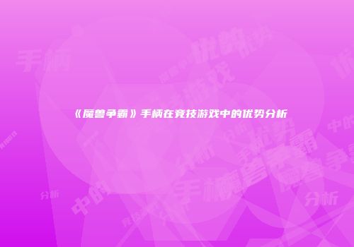 《魔兽争霸》手柄在竞技游戏中的优势分析