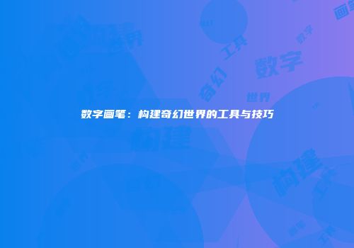 数字画笔：构建奇幻世界的工具与技巧