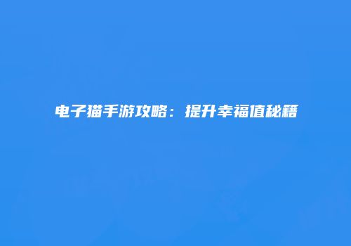 电子猫手游攻略：提升幸福值秘籍
