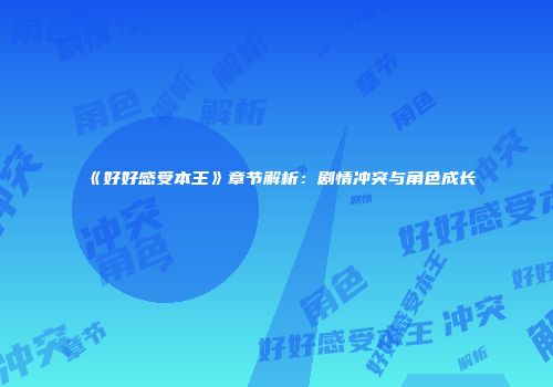《好好感受本王》章节解析：剧情冲突与角色成长