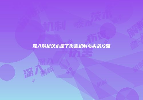 深入解析茨木童子伤害机制与实战攻略