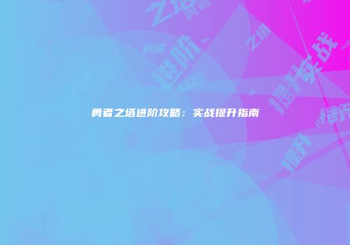 勇者之塔进阶攻略：实战提升指南