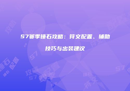 S7赛季锤石攻略：符文配置、辅助技巧与出装建议