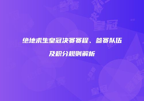 绝地求生皇冠决赛赛程、参赛队伍及积分规则解析