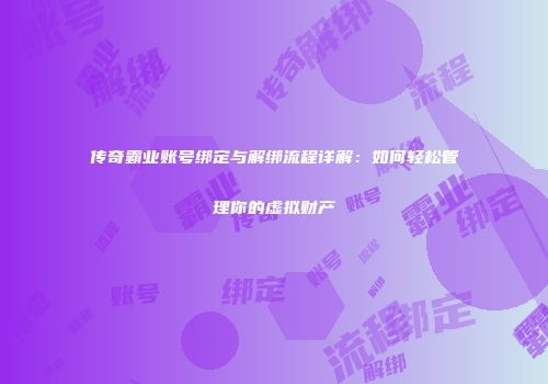 传奇霸业账号绑定与解绑流程详解：如何轻松管理你的虚拟财产