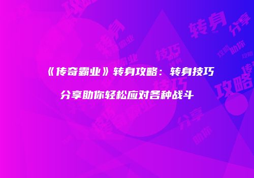 《传奇霸业》转身攻略:转身技巧分享助你轻松应对各种战斗