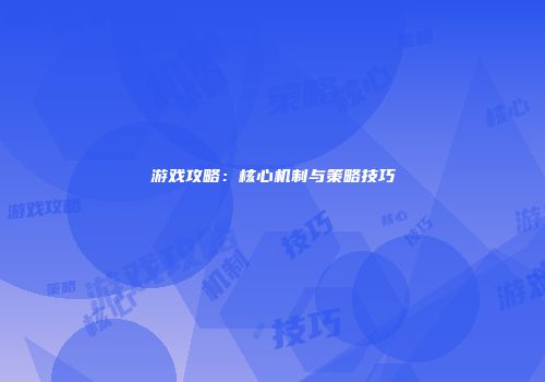 游戏攻略：核心机制与策略技巧