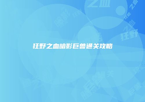 狂野之血暗影巨兽通关攻略