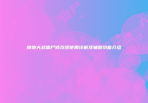 植物大战僵尸修改器使用详解及辅助功能介绍